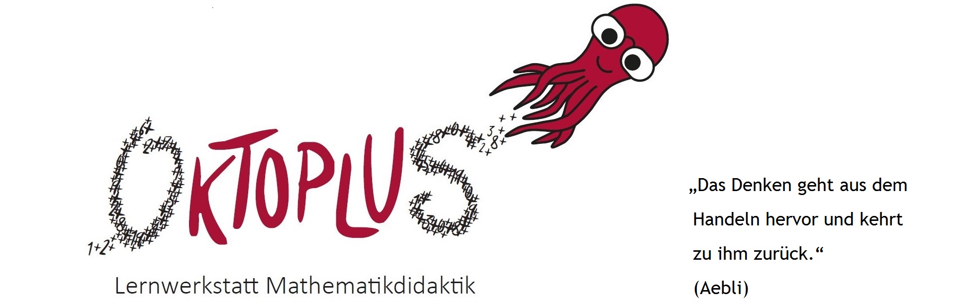 Logo der Lernwerkstatt Oktoplus mit Zitat: "Das Denken geht aus dem Handeln hervor und kehrt zu ihm zurück" (Aebli) Logo der Lernwerkstatt Oktoplus mit Zitat: "Das Denken geht aus dem Handeln hervor und kehrt zu ihm zurück" (Aebli)